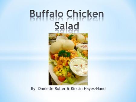 By: Danielle Roller & Kirstin Hayes-Hand. * Chicken breast (boneless & skinless) * Buffalo Sauce * Apple * Celery * Corn * Cherry Tomatoes * Romaine Salad.