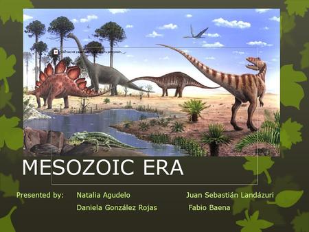 MESOZOIC ERA Presented by: Natalia Agudelo Juan Sebastián Landázuri Daniela González Rojas Fabio Baena.