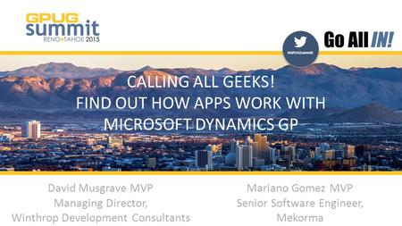 #GPUGSummit | #INreno15 #GPUGSummit CALLING ALL GEEKS! FIND OUT HOW APPS WORK WITH MICROSOFT DYNAMICS GP David Musgrave MVP Managing Director, Winthrop.