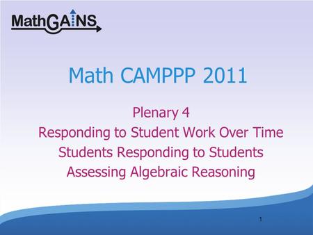 1 Math CAMPPP 2011 Plenary 4 Responding to Student Work Over Time Students Responding to Students Assessing Algebraic Reasoning.