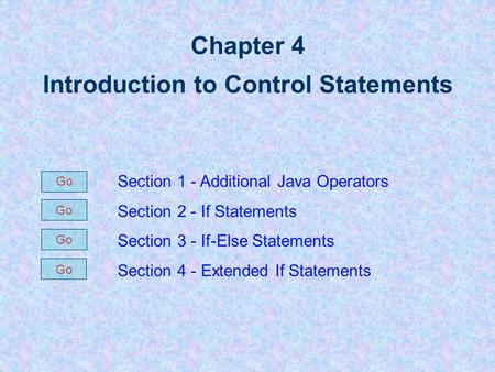 Chapter 4 Introduction to Control Statements Section 1 - Additional Java Operators Section 2 - If Statements Section 3 - If-Else Statements Section 4.