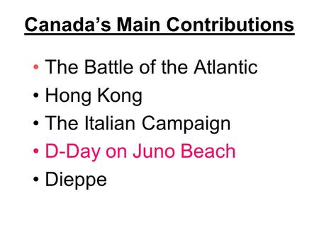 Canada’s Main Contributions The Battle of the Atlantic Hong Kong The Italian Campaign D-Day on Juno Beach Dieppe.