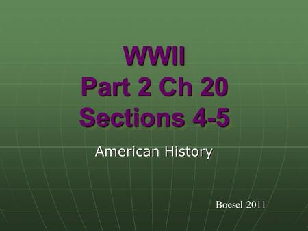 WWII Part 2 Ch 20 Sections 4-5 American History Boesel 2011.