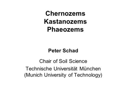 Chernozems Kastanozems Phaeozems Peter Schad Chair of Soil Science Technische Universität München (Munich University of Technology)