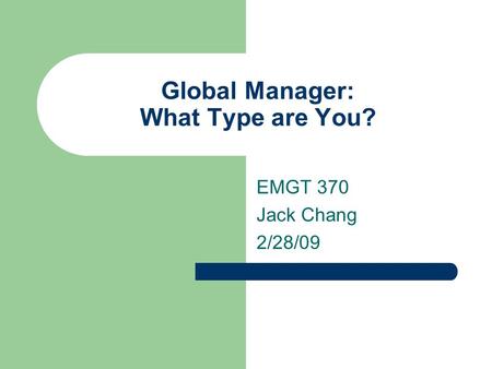 Global Manager: What Type are You? EMGT 370 Jack Chang 2/28/09.