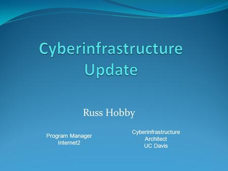 Russ Hobby Program Manager Internet2 Cyberinfrastructure Architect UC Davis.