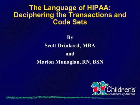 The Language of HIPAA: Deciphering the Transactions and Code Sets By Scott Drinkard, MBA and Marion Munagian, RN, BSN.