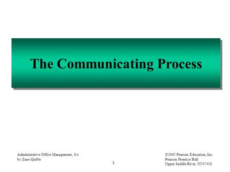 1 Administrative Office Management, 8/e by Zane Quible ©2005 Pearson Education, Inc. Pearson Prentice Hall Upper Saddle River, NJ 07458 The Communicating.