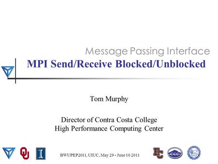 MPI Send/Receive Blocked/Unblocked Tom Murphy Director of Contra Costa College High Performance Computing Center Message Passing Interface BWUPEP2011,