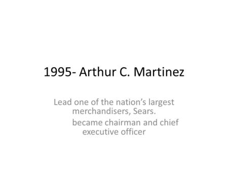 1995- Arthur C. Martinez Lead one of the nation’s largest merchandisers, Sears. became chairman and chief executive officer.