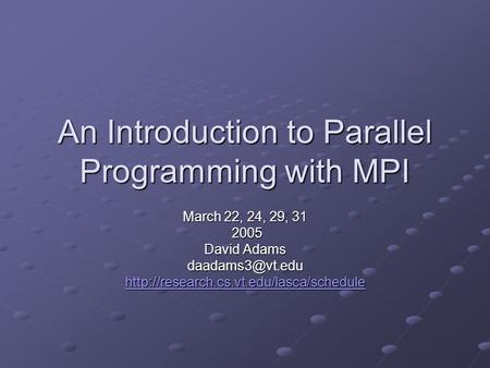 An Introduction to Parallel Programming with MPI March 22, 24, 29, 31 2005 2005 David Adams