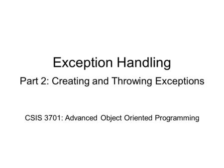 Exception Handling Part 2: Creating and Throwing Exceptions CSIS 3701: Advanced Object Oriented Programming.