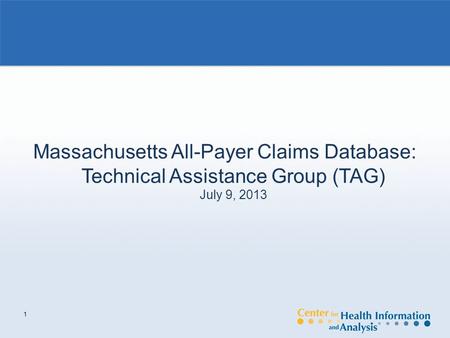 1 Massachusetts All-Payer Claims Database: Technical Assistance Group (TAG) July 9, 2013.