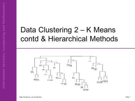 Data Clustering 2 – K Means contd & Hierarchical Methods Data Clustering – An IntroductionSlide 1.