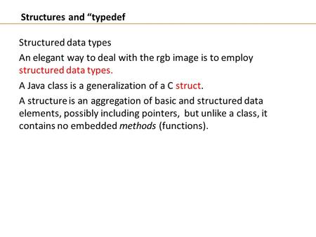 Structured data types An elegant way to deal with the rgb image is to employ structured data types. A Java class is a generalization of a C struct. A structure.