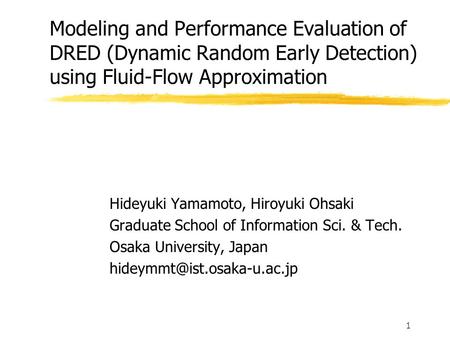 1 Modeling and Performance Evaluation of DRED (Dynamic Random Early Detection) using Fluid-Flow Approximation Hideyuki Yamamoto, Hiroyuki Ohsaki Graduate.