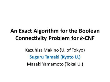 An Exact Algorithm for the Boolean Connectivity Problem for k-CNF Kazuhisa Makino (U. of Tokyo) Suguru Tamaki (Kyoto U.) Masaki Yamamoto (Tokai U.)