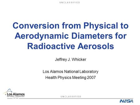 U N C L A S S I F I E D Conversion from Physical to Aerodynamic Diameters for Radioactive Aerosols Jeffrey J. Whicker Los Alamos National Laboratory Health.