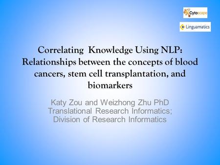 Correlating Knowledge Using NLP: Relationships between the concepts of blood cancers, stem cell transplantation, and biomarkers Katy Zou and Weizhong Zhu.