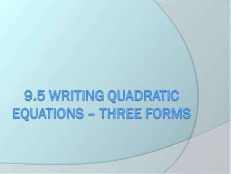  What are the three forms a quadratic equation can be written in? Vertex Standard Factored.