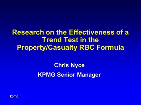 Kpmg Research on the Effectiveness of a Trend Test in the Property/Casualty RBC Formula Chris Nyce KPMG Senior Manager.