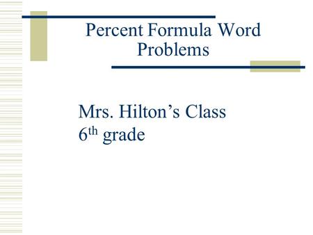 Percent Formula Word Problems Mrs. Hilton’s Class 6 th grade.