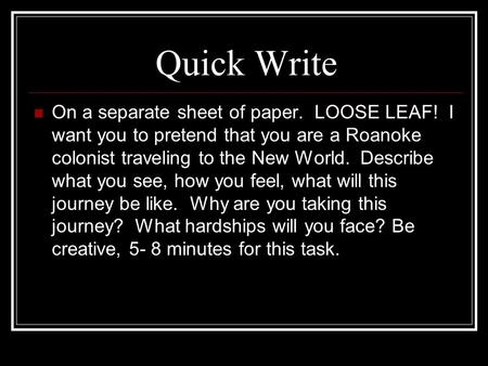 Quick Write On a separate sheet of paper. LOOSE LEAF! I want you to pretend that you are a Roanoke colonist traveling to the New World. Describe what you.