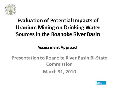 Evaluation of Potential Impacts of Uranium Mining on Drinking Water Sources in the Roanoke River Basin Assessment Approach Presentation to Roanoke River.