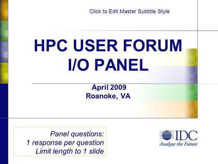 Click to Edit Master Subtitle Style HPC USER FORUM I/O PANEL April 2009 Roanoke, VA Panel questions: 1 response per question Limit length to 1 slide.