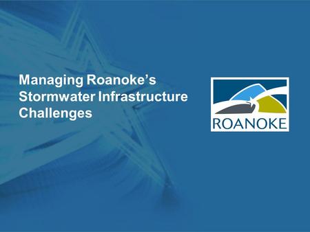 Managing Roanoke’s Stormwater Infrastructure Challenges.