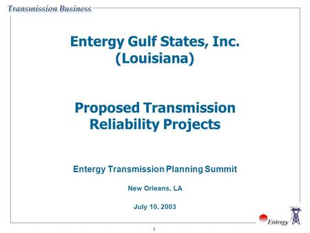 1 Entergy Gulf States, Inc. (Louisiana) Proposed Transmission Reliability Projects Entergy Transmission Planning Summit New Orleans, LA July 10, 2003.