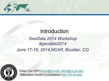 Introduction GeoData 2014 Workshop #geodata2014 June 17-19, 2014,NCAR, Boulder, CO Peter Fox (RPI)