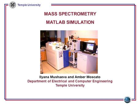 Temple University MASS SPECTROMETRY MATLAB SIMULATION Ilyana Mushaeva and Amber Moscato Department of Electrical and Computer Engineering Temple University.