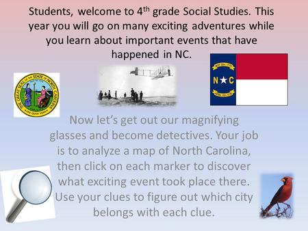 Students, welcome to 4 th grade Social Studies. This year you will go on many exciting adventures while you learn about important events that have happened.