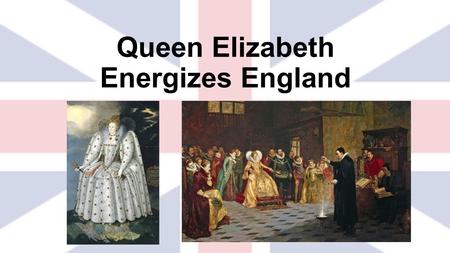 Queen Elizabeth Energizes England. 1580 Francis Drake  Leads the “Sea dogs”  Plundered Spanish ships and brought his stolen goods back to the Queen.