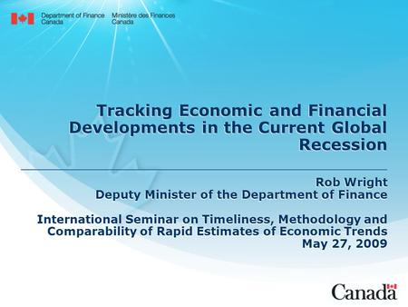 Tracking Economic and Financial Developments in the Current Global Recession Rob Wright Deputy Minister of the Department of Finance International Seminar.