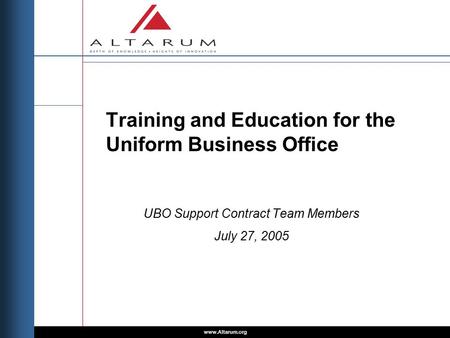 Www.Altarum.org Training and Education for the Uniform Business Office UBO Support Contract Team Members July 27, 2005.