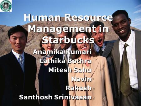 Human Resource Management in Starbucks Anamika Kumari Lathika Bothra Mitesh Sahu Navin Rakesh Santhosh Srinivasan Anamika Kumari Lathika Bothra Mitesh.