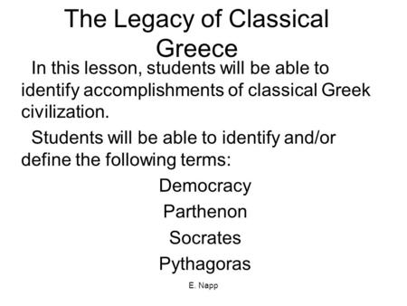 E. Napp The Legacy of Classical Greece In this lesson, students will be able to identify accomplishments of classical Greek civilization. Students will.