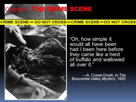 Chapter 3: THE CRIME SCENE “ Oh, how simple it would all have been had I been here before they came like a herd of buffalo and wallowed all over it.” —A.