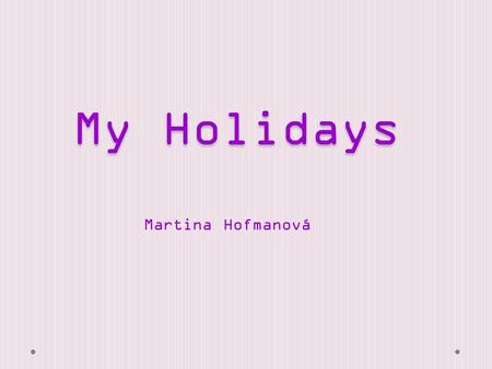 My Holidays Martina Hofmanová Where were you on holidays? I was in Hungary I was at summer camp I was a zoo in Dv ů r Králové.