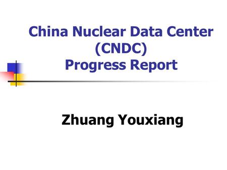 China Nuclear Data Center (CNDC) Progress Report Zhuang Youxiang.