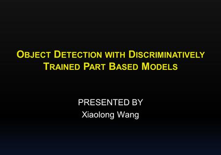 O BJECT D ETECTION WITH D ISCRIMINATIVELY T RAINED P ART B ASED M ODELS PRESENTED BY Xiaolong Wang.