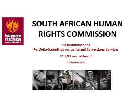 SOUTH AFRICAN HUMAN RIGHTS COMMISSION Presentation to the Portfolio Committee on Justice and Correctional Services 2013/14 Annual Report 22 October 2014.