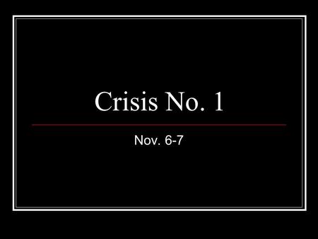 Crisis No. 1 Nov. 6-7.