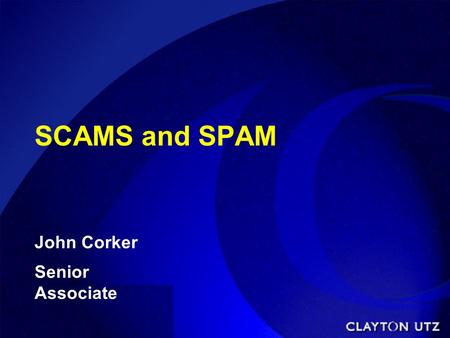 SCAMS and SPAM John Corker Senior Associate. Oz NetLaw  National Internet legal practice of the Communications Law Centre.  Website at oznetlaw.net.