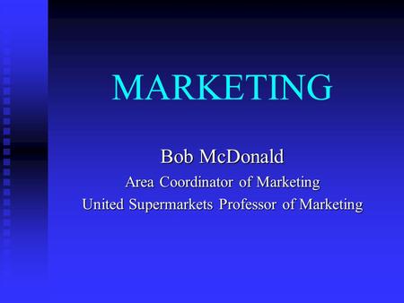 MARKETING Bob McDonald Area Coordinator of Marketing United Supermarkets Professor of Marketing.