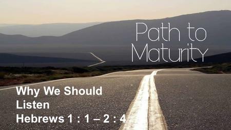 Why We Should Listen Hebrews 1 : 1 – 2 : 4. Why We Should Listen Hebrews 1:1-2 God, after He spoke long ago to the fathers in the prophets in many portions.