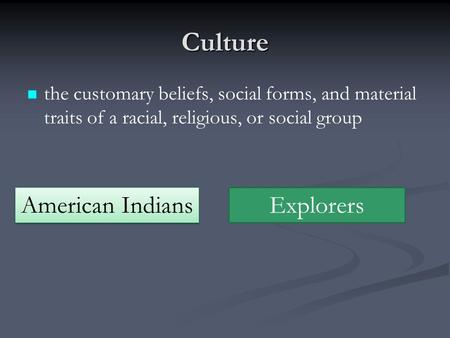 Culture the customary beliefs, social forms, and material traits of a racial, religious, or social group American Indians Explorers.