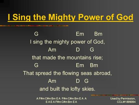 A F#m C#m Bm E A F#m C#m Bm E A A E A E A F#m C#m Bm E A Used by Permission, CCLI#1899094 I Sing the Mighty Power of God GEm Bm I sing the mighty power.